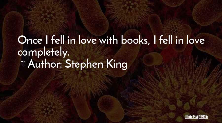 Stephen King Quotes: Once I Fell In Love With Books, I Fell In Love Completely.