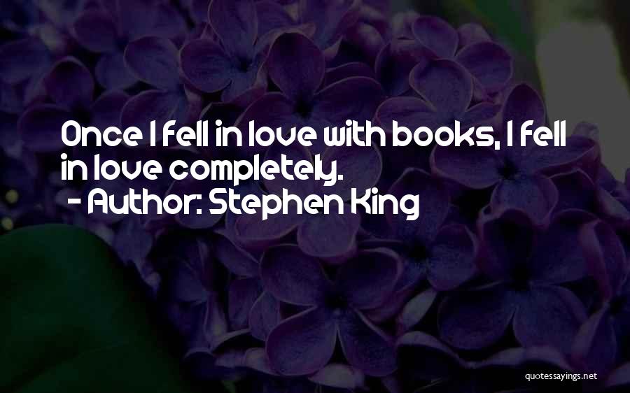 Stephen King Quotes: Once I Fell In Love With Books, I Fell In Love Completely.