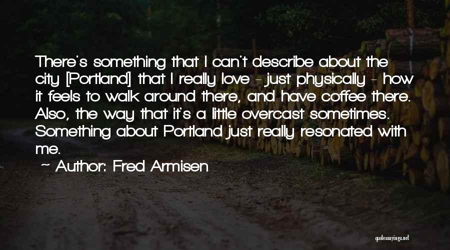 Fred Armisen Quotes: There's Something That I Can't Describe About The City [portland] That I Really Love - Just Physically - How It
