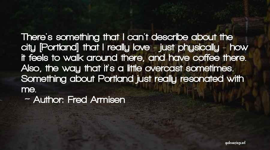 Fred Armisen Quotes: There's Something That I Can't Describe About The City [portland] That I Really Love - Just Physically - How It