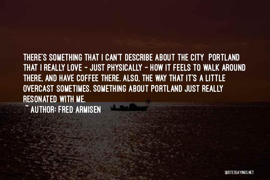 Fred Armisen Quotes: There's Something That I Can't Describe About The City [portland] That I Really Love - Just Physically - How It