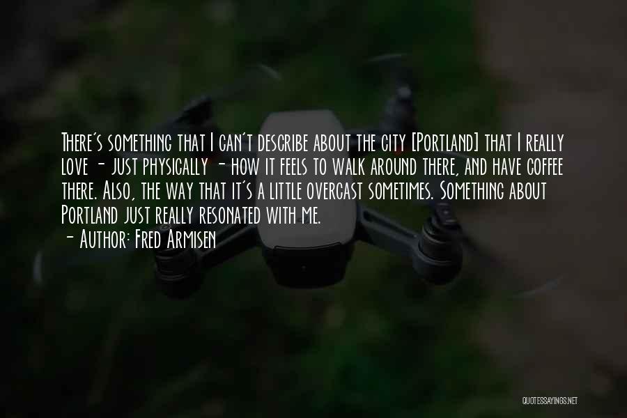 Fred Armisen Quotes: There's Something That I Can't Describe About The City [portland] That I Really Love - Just Physically - How It