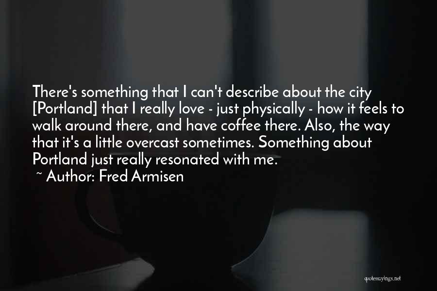 Fred Armisen Quotes: There's Something That I Can't Describe About The City [portland] That I Really Love - Just Physically - How It