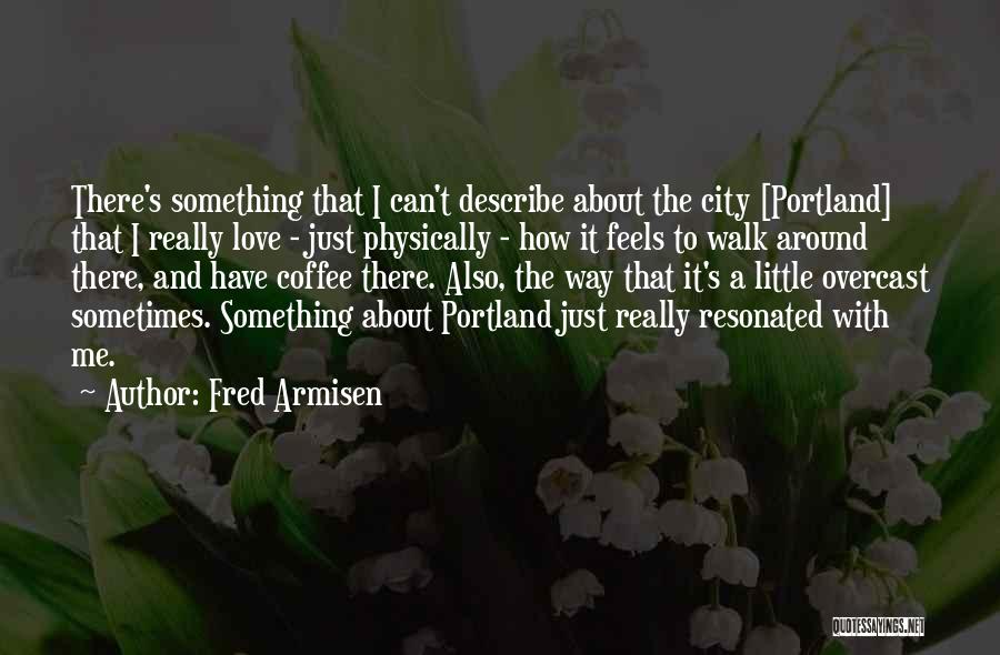 Fred Armisen Quotes: There's Something That I Can't Describe About The City [portland] That I Really Love - Just Physically - How It