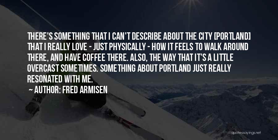 Fred Armisen Quotes: There's Something That I Can't Describe About The City [portland] That I Really Love - Just Physically - How It