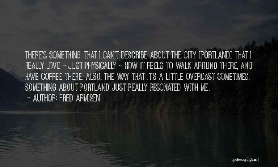 Fred Armisen Quotes: There's Something That I Can't Describe About The City [portland] That I Really Love - Just Physically - How It