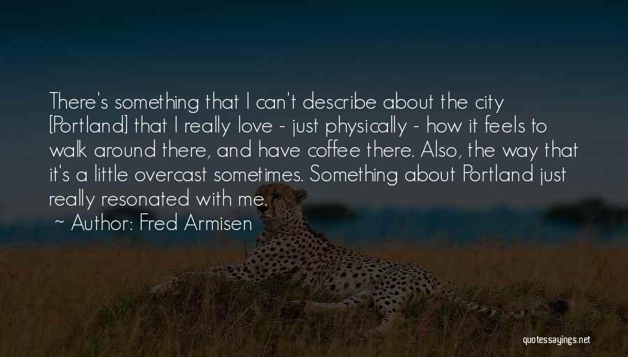 Fred Armisen Quotes: There's Something That I Can't Describe About The City [portland] That I Really Love - Just Physically - How It