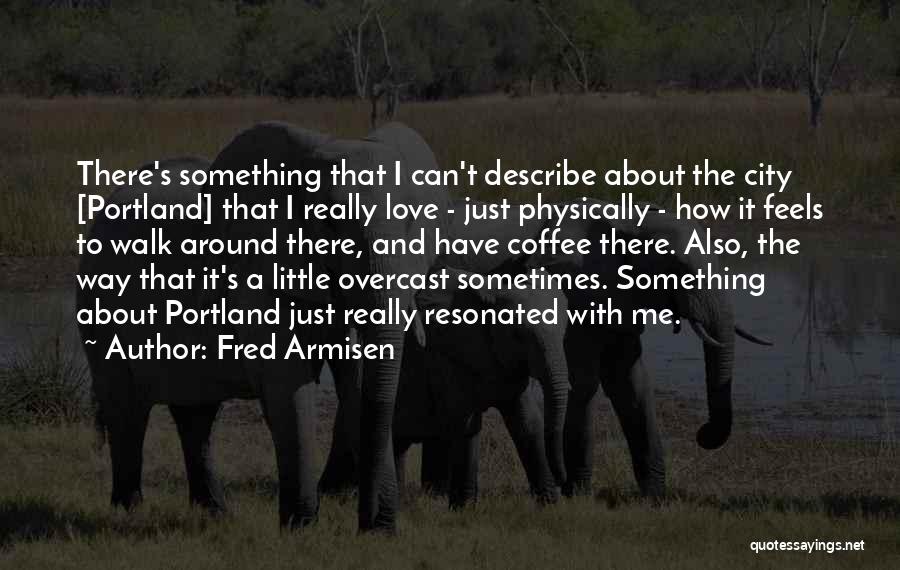Fred Armisen Quotes: There's Something That I Can't Describe About The City [portland] That I Really Love - Just Physically - How It