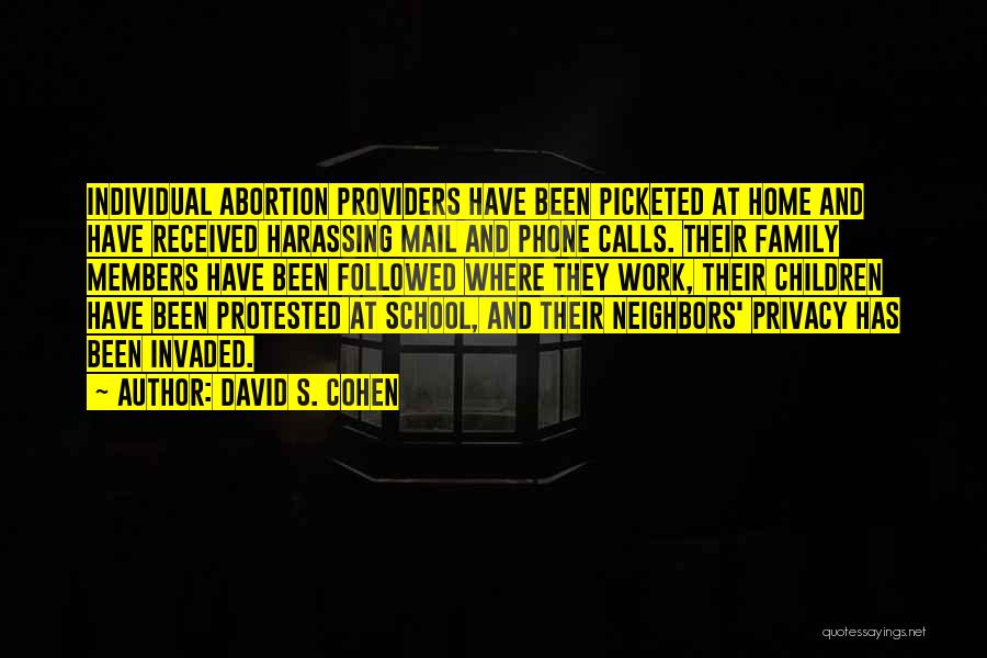 David S. Cohen Quotes: Individual Abortion Providers Have Been Picketed At Home And Have Received Harassing Mail And Phone Calls. Their Family Members Have