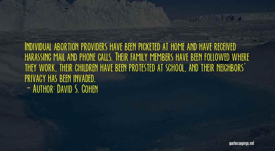 David S. Cohen Quotes: Individual Abortion Providers Have Been Picketed At Home And Have Received Harassing Mail And Phone Calls. Their Family Members Have