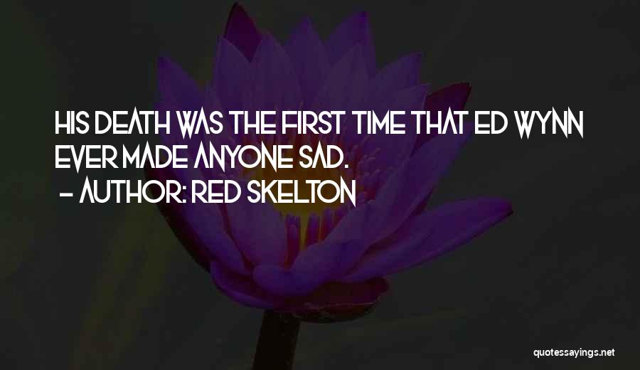 Red Skelton Quotes: His Death Was The First Time That Ed Wynn Ever Made Anyone Sad.