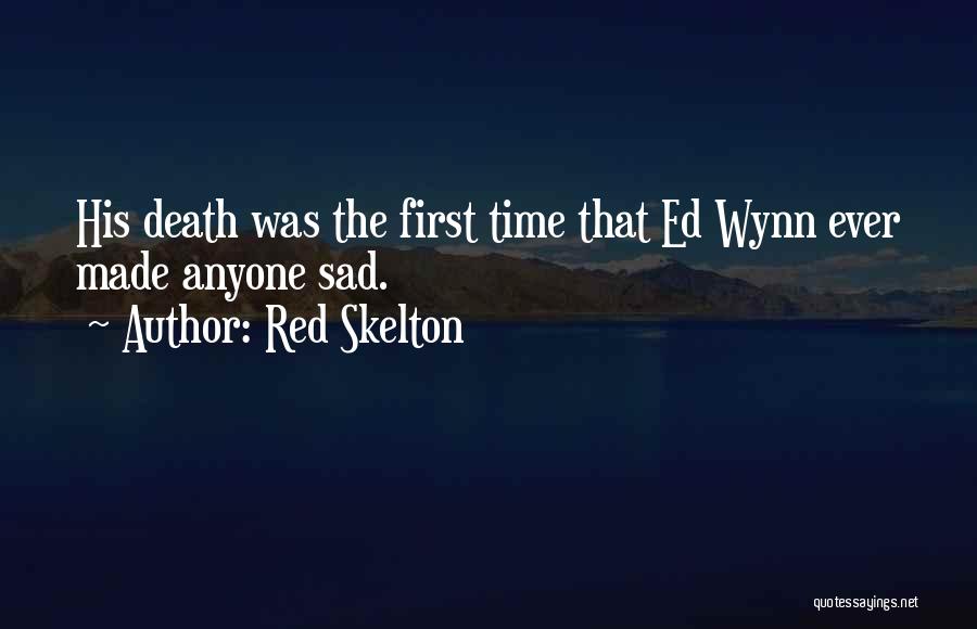 Red Skelton Quotes: His Death Was The First Time That Ed Wynn Ever Made Anyone Sad.