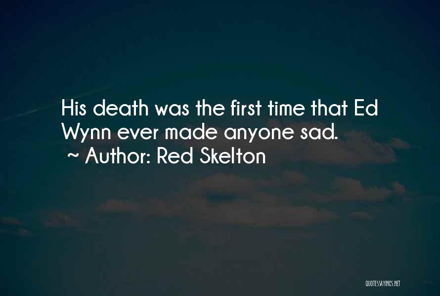 Red Skelton Quotes: His Death Was The First Time That Ed Wynn Ever Made Anyone Sad.