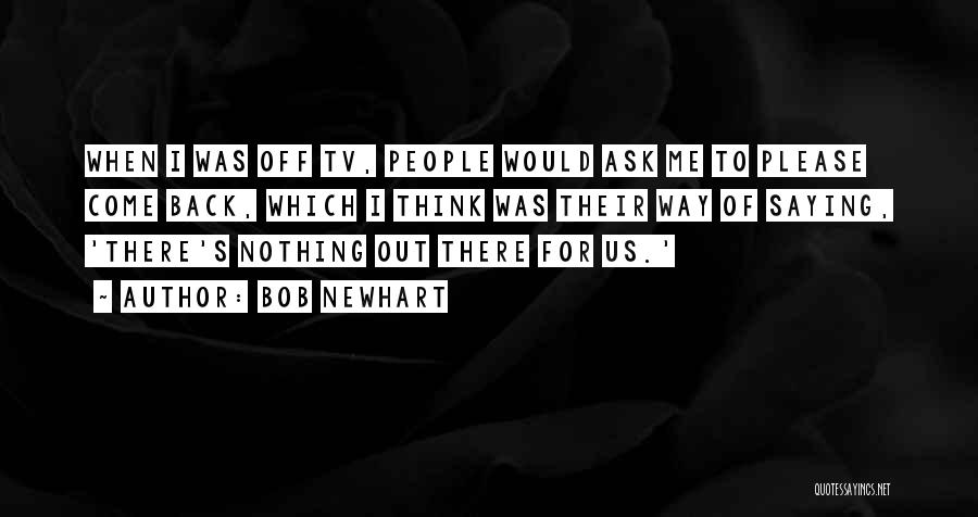 Bob Newhart Quotes: When I Was Off Tv, People Would Ask Me To Please Come Back, Which I Think Was Their Way Of