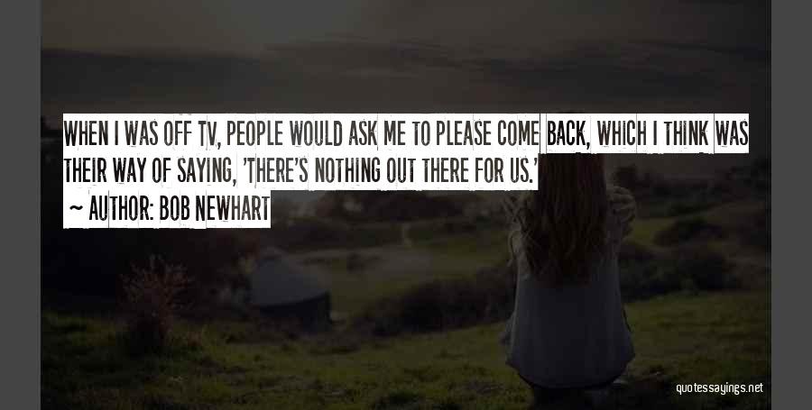 Bob Newhart Quotes: When I Was Off Tv, People Would Ask Me To Please Come Back, Which I Think Was Their Way Of