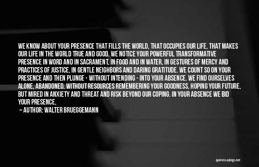 Walter Brueggemann Quotes: We Know About Your Presence That Fills The World, That Occupies Our Life, That Makes Our Life In The World