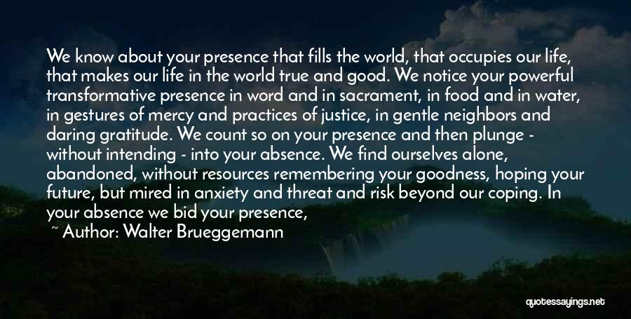 Walter Brueggemann Quotes: We Know About Your Presence That Fills The World, That Occupies Our Life, That Makes Our Life In The World