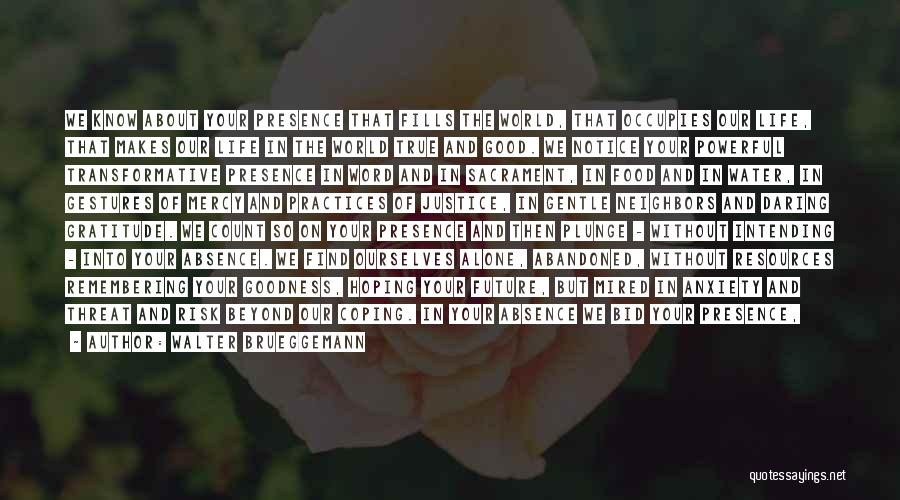 Walter Brueggemann Quotes: We Know About Your Presence That Fills The World, That Occupies Our Life, That Makes Our Life In The World