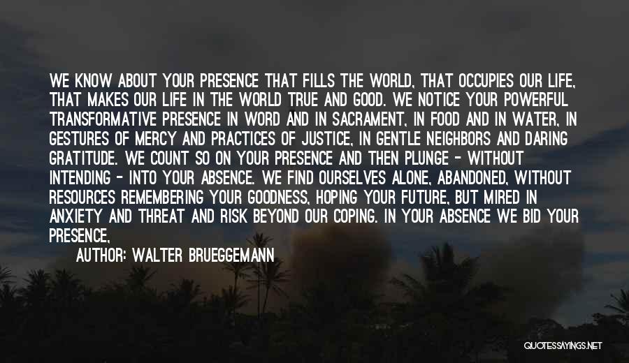 Walter Brueggemann Quotes: We Know About Your Presence That Fills The World, That Occupies Our Life, That Makes Our Life In The World