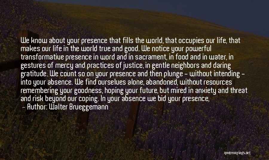 Walter Brueggemann Quotes: We Know About Your Presence That Fills The World, That Occupies Our Life, That Makes Our Life In The World