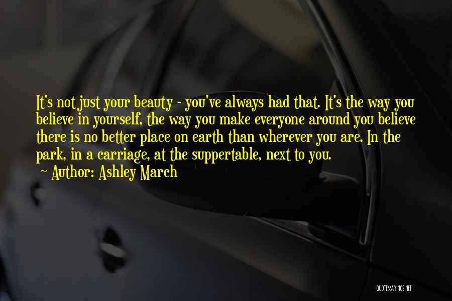 Ashley March Quotes: It's Not Just Your Beauty - You've Always Had That. It's The Way You Believe In Yourself, The Way You