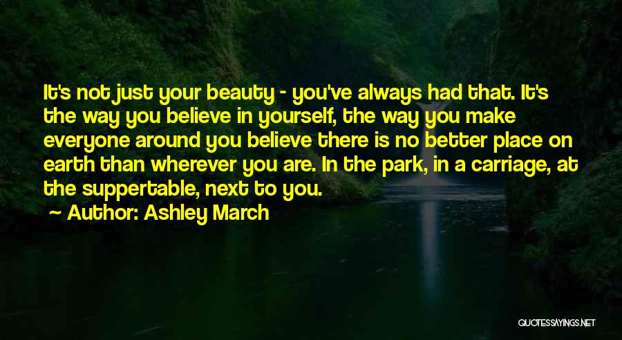 Ashley March Quotes: It's Not Just Your Beauty - You've Always Had That. It's The Way You Believe In Yourself, The Way You