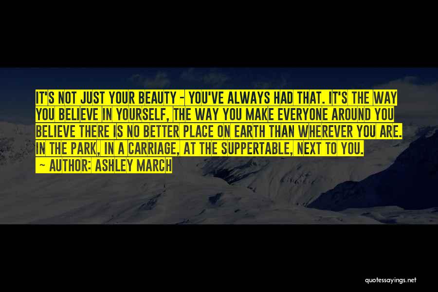 Ashley March Quotes: It's Not Just Your Beauty - You've Always Had That. It's The Way You Believe In Yourself, The Way You