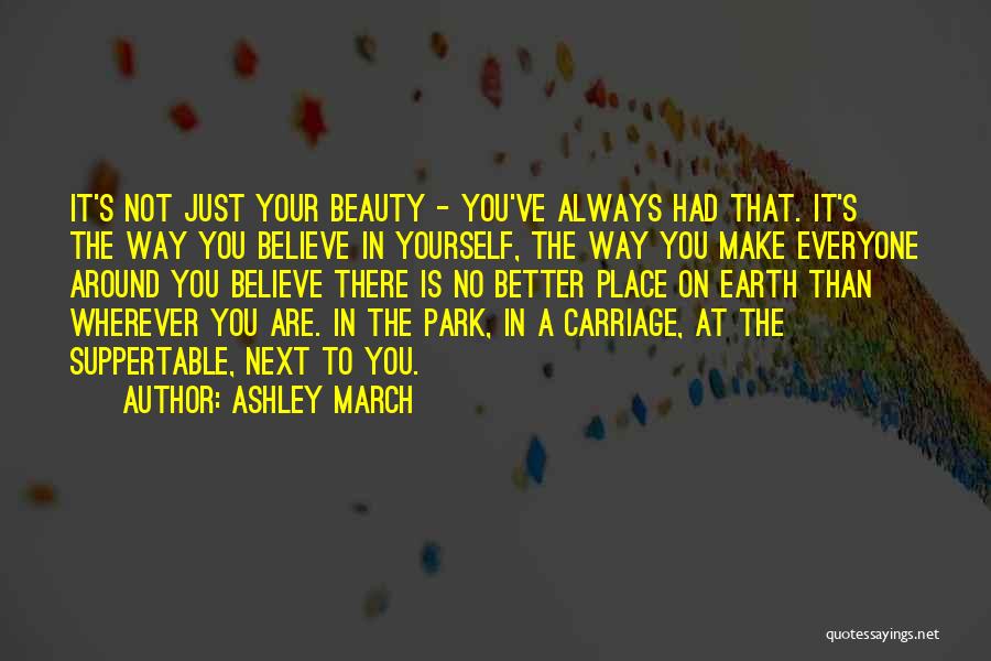 Ashley March Quotes: It's Not Just Your Beauty - You've Always Had That. It's The Way You Believe In Yourself, The Way You