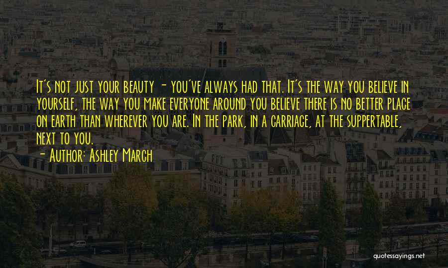 Ashley March Quotes: It's Not Just Your Beauty - You've Always Had That. It's The Way You Believe In Yourself, The Way You