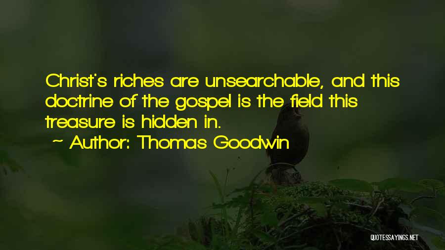 Thomas Goodwin Quotes: Christ's Riches Are Unsearchable, And This Doctrine Of The Gospel Is The Field This Treasure Is Hidden In.