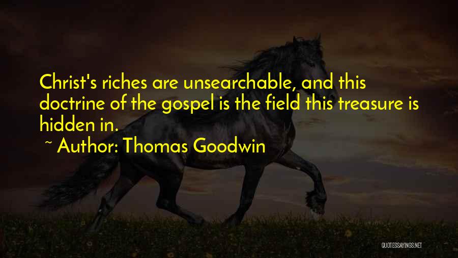 Thomas Goodwin Quotes: Christ's Riches Are Unsearchable, And This Doctrine Of The Gospel Is The Field This Treasure Is Hidden In.