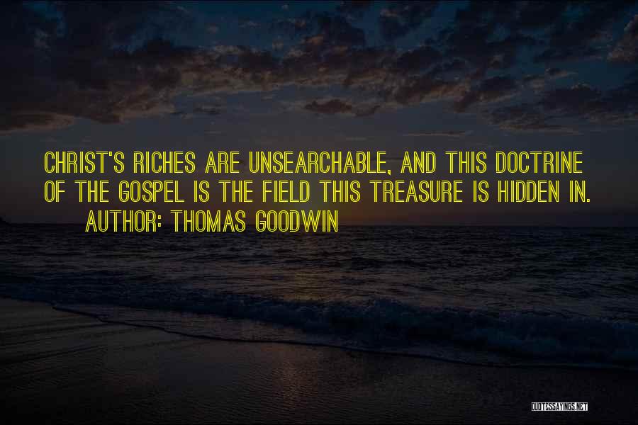 Thomas Goodwin Quotes: Christ's Riches Are Unsearchable, And This Doctrine Of The Gospel Is The Field This Treasure Is Hidden In.