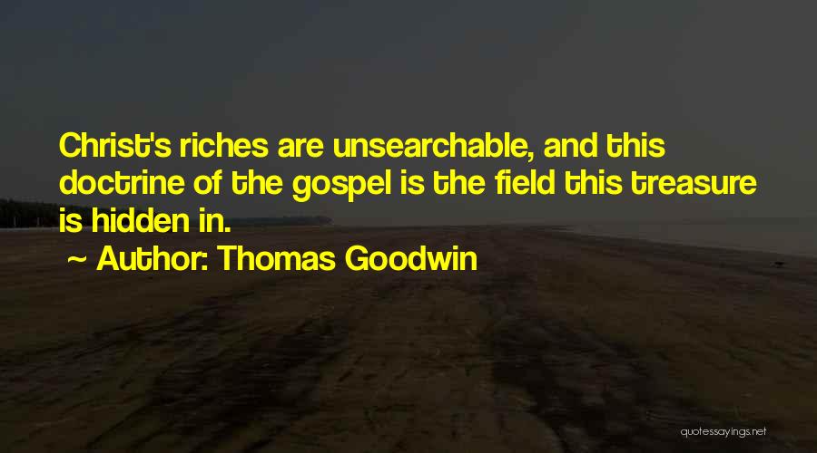 Thomas Goodwin Quotes: Christ's Riches Are Unsearchable, And This Doctrine Of The Gospel Is The Field This Treasure Is Hidden In.