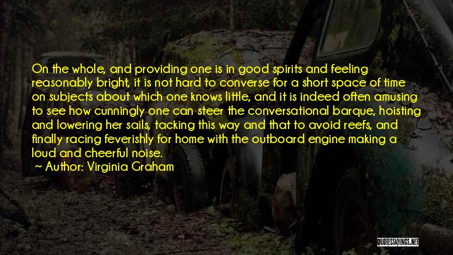 Virginia Graham Quotes: On The Whole, And Providing One Is In Good Spirits And Feeling Reasonably Bright, It Is Not Hard To Converse