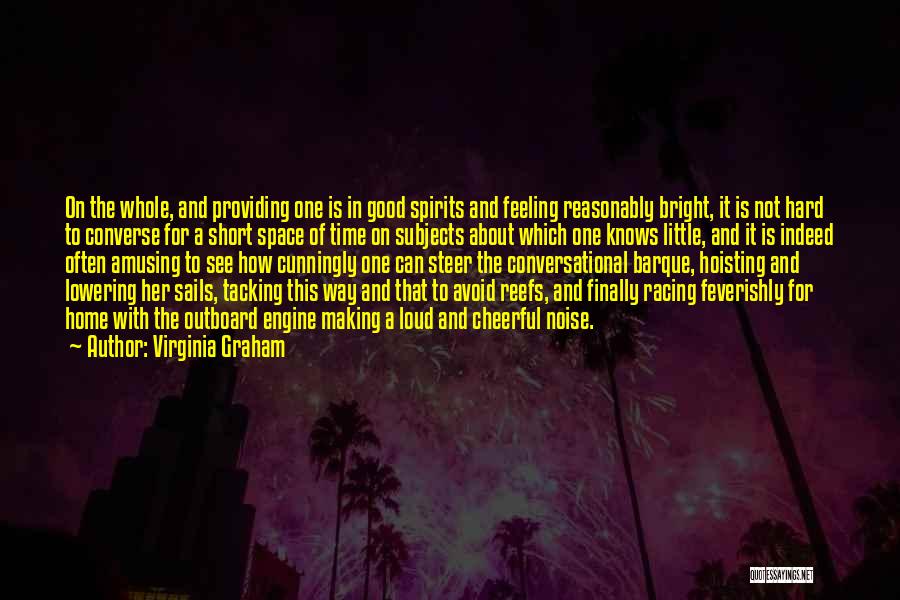 Virginia Graham Quotes: On The Whole, And Providing One Is In Good Spirits And Feeling Reasonably Bright, It Is Not Hard To Converse