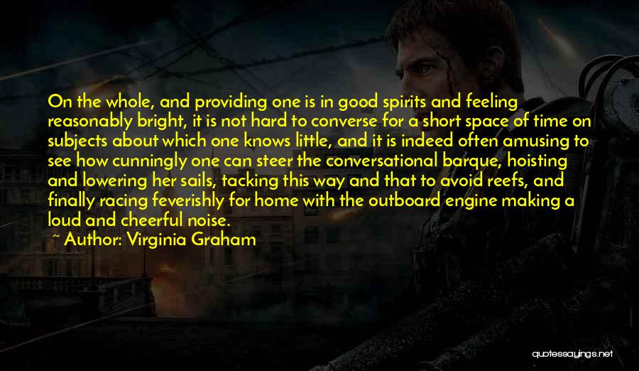 Virginia Graham Quotes: On The Whole, And Providing One Is In Good Spirits And Feeling Reasonably Bright, It Is Not Hard To Converse