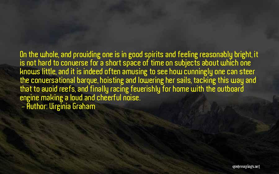 Virginia Graham Quotes: On The Whole, And Providing One Is In Good Spirits And Feeling Reasonably Bright, It Is Not Hard To Converse