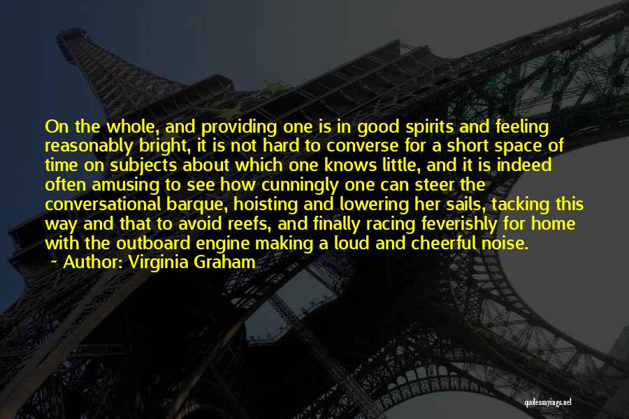 Virginia Graham Quotes: On The Whole, And Providing One Is In Good Spirits And Feeling Reasonably Bright, It Is Not Hard To Converse