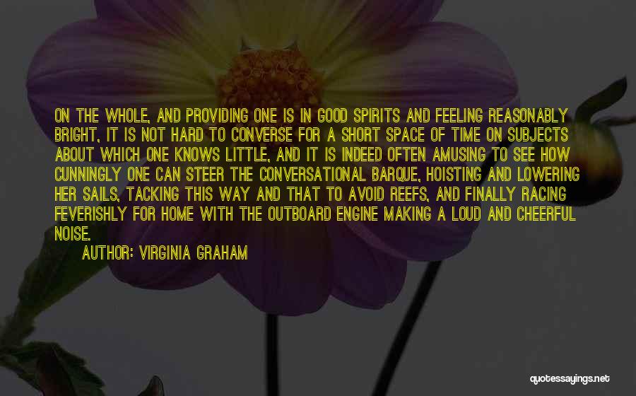 Virginia Graham Quotes: On The Whole, And Providing One Is In Good Spirits And Feeling Reasonably Bright, It Is Not Hard To Converse