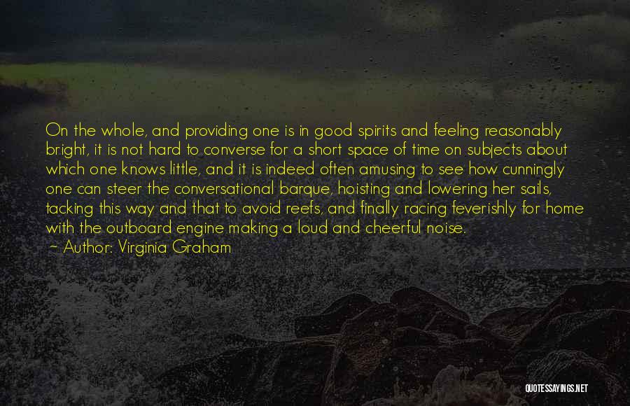 Virginia Graham Quotes: On The Whole, And Providing One Is In Good Spirits And Feeling Reasonably Bright, It Is Not Hard To Converse