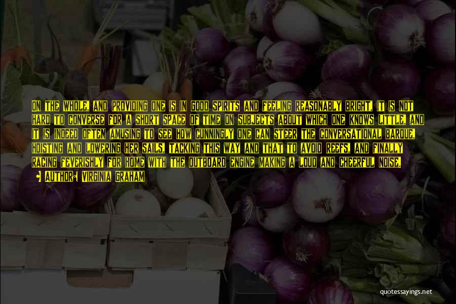 Virginia Graham Quotes: On The Whole, And Providing One Is In Good Spirits And Feeling Reasonably Bright, It Is Not Hard To Converse