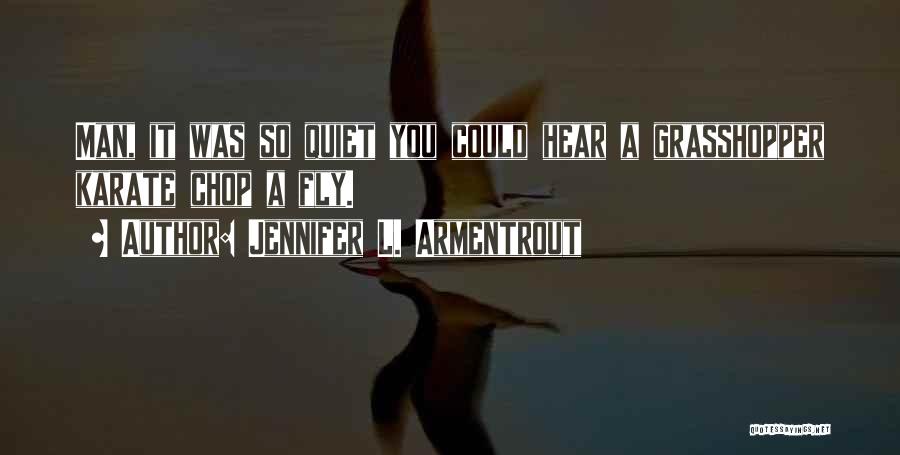Jennifer L. Armentrout Quotes: Man, It Was So Quiet You Could Hear A Grasshopper Karate Chop A Fly.