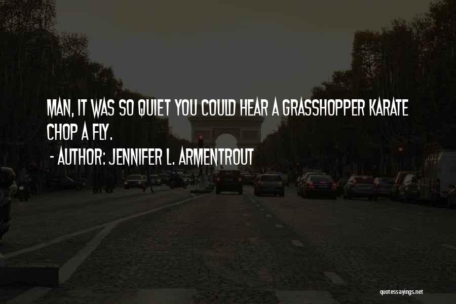 Jennifer L. Armentrout Quotes: Man, It Was So Quiet You Could Hear A Grasshopper Karate Chop A Fly.