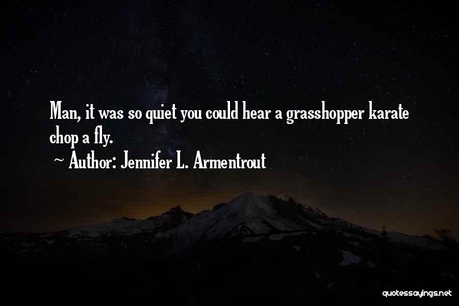 Jennifer L. Armentrout Quotes: Man, It Was So Quiet You Could Hear A Grasshopper Karate Chop A Fly.
