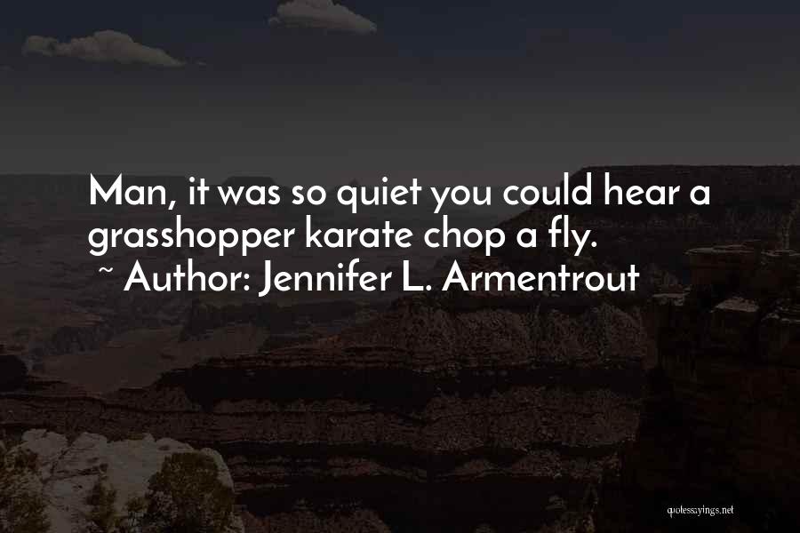 Jennifer L. Armentrout Quotes: Man, It Was So Quiet You Could Hear A Grasshopper Karate Chop A Fly.