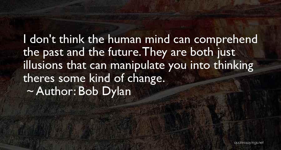 Bob Dylan Quotes: I Don't Think The Human Mind Can Comprehend The Past And The Future. They Are Both Just Illusions That Can