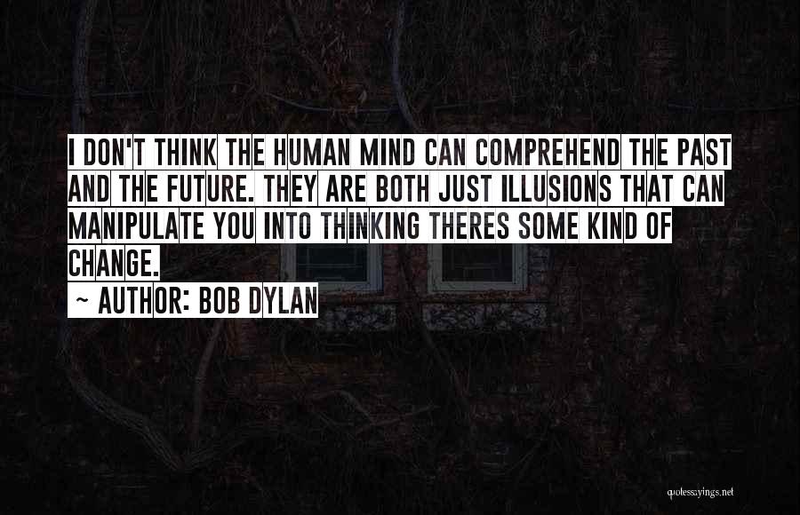 Bob Dylan Quotes: I Don't Think The Human Mind Can Comprehend The Past And The Future. They Are Both Just Illusions That Can