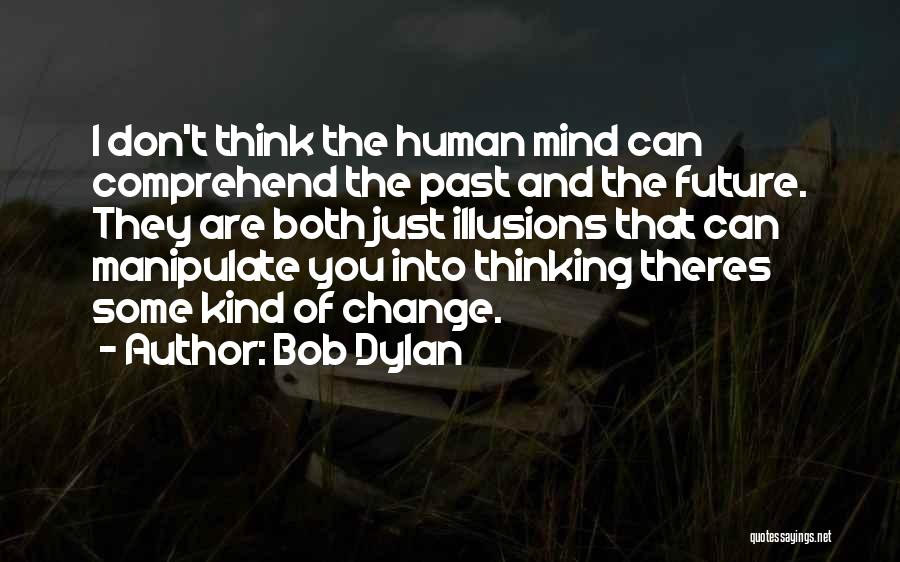 Bob Dylan Quotes: I Don't Think The Human Mind Can Comprehend The Past And The Future. They Are Both Just Illusions That Can