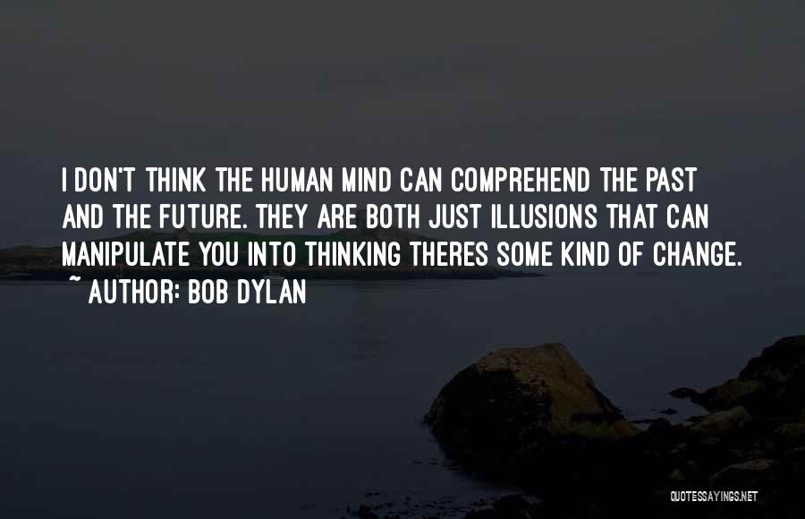 Bob Dylan Quotes: I Don't Think The Human Mind Can Comprehend The Past And The Future. They Are Both Just Illusions That Can