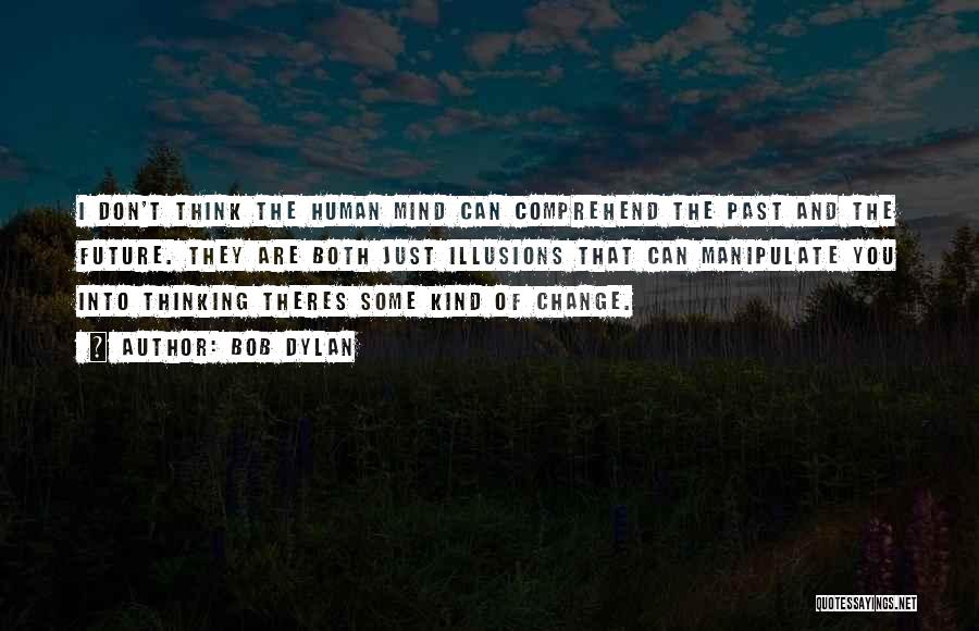 Bob Dylan Quotes: I Don't Think The Human Mind Can Comprehend The Past And The Future. They Are Both Just Illusions That Can